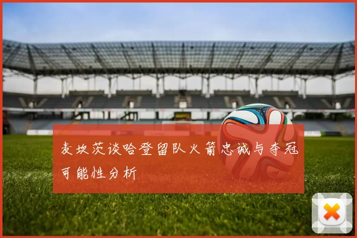 麦坎茨谈哈登留队火箭忠诚与夺冠可能性分析
