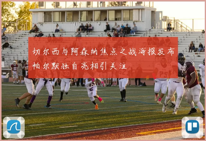 切尔西与阿森纳焦点之战海报发布帕尔默独自亮相引关注