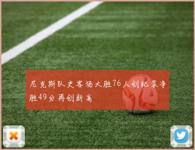 尼克斯队史客场大胜76人创纪录净胜49分再创新高