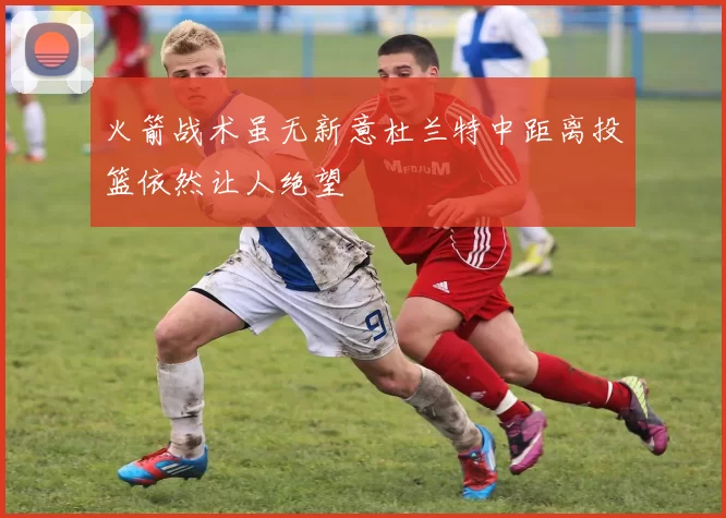 火箭战术虽无新意杜兰特中距离投篮依然让人绝望